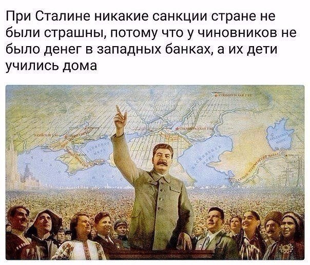 При Сталине никакие санкции стране не были страшны потому что у чиновников не было денег в западных банках а их дети учились дома