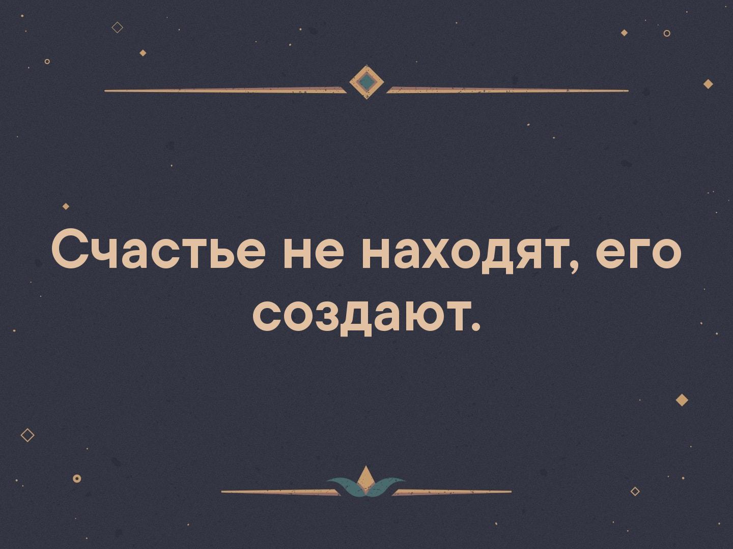 О_ СЧЭСТЬЭ не НдХОДЯТ его создают