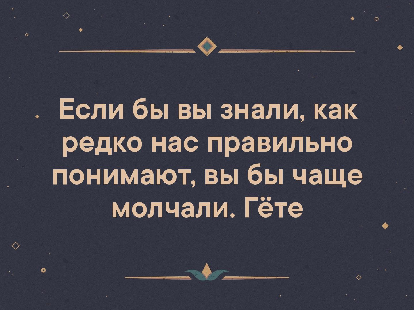 _ Если бы вы знали как редко нас правильно понимают вы бы чаще молчали Гёте ___ Л_ о