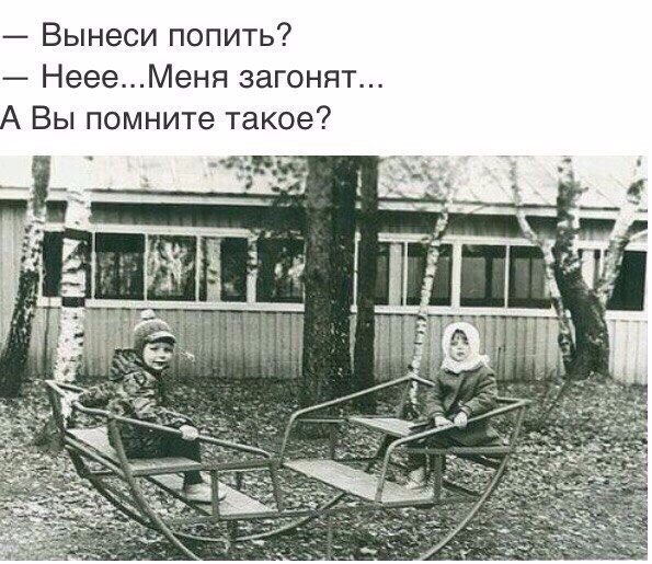 Вынеси попить НеееМеня загонят Вы помните такое
