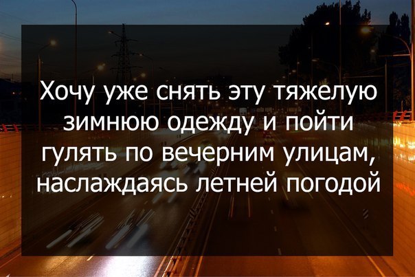 Хочу уже снять эту тяжелую х зимнюю одежду и пойти гулять по вечерним улицам наслаждаясь летней погодой И