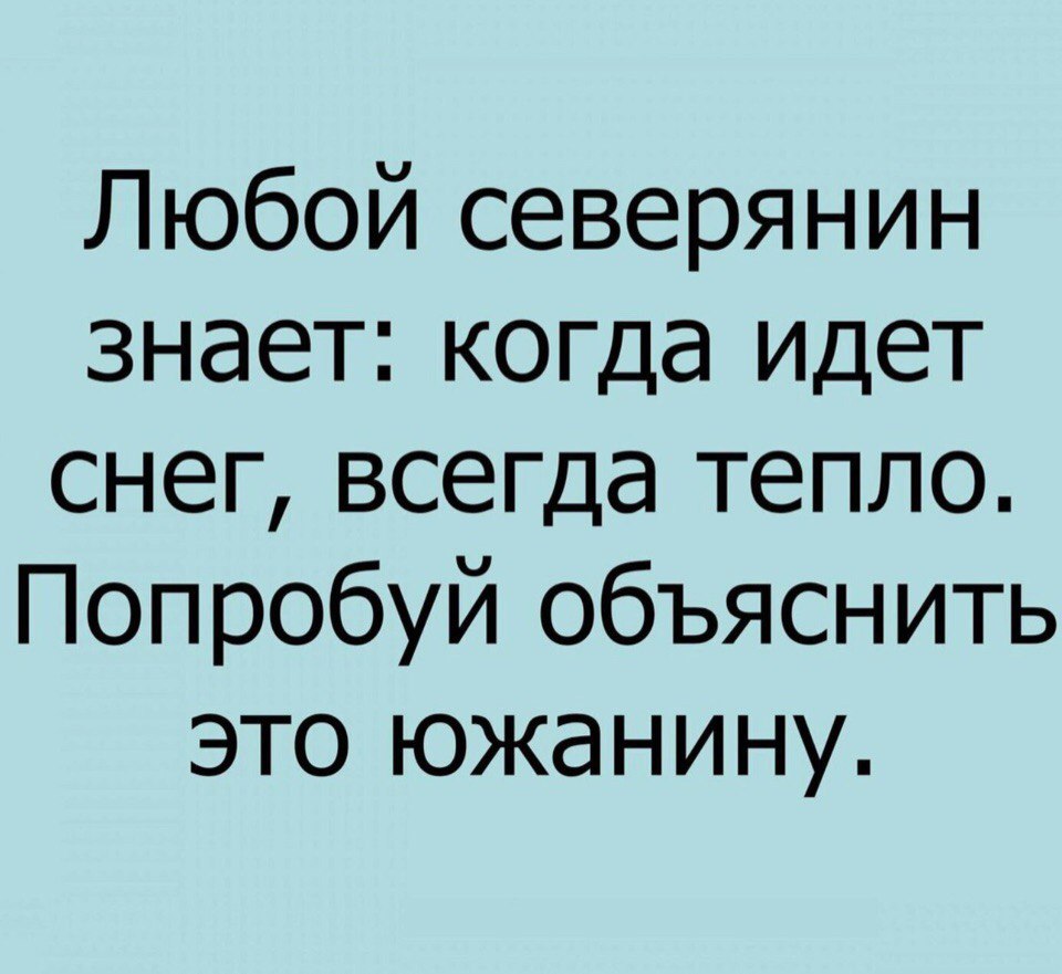 Любой северянин знает когда идет снег всегда тепло Попробуй объяснить это южанину