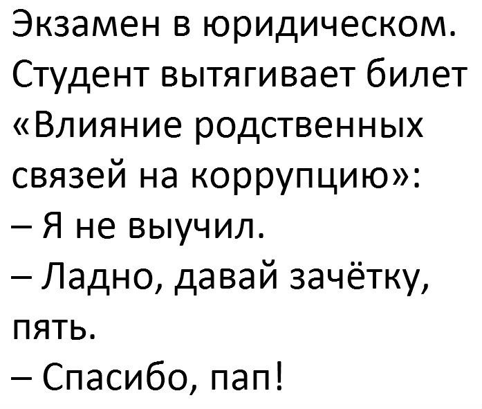 Экзамен в юридическом Студент вытягивает билет Влияние родственных связей на коррупцию Я не выучил Ладно давай зачётку пять Спасибо пап