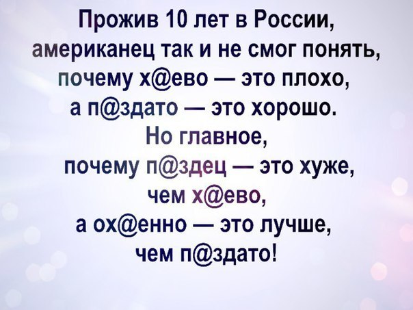 Прожив 10 лет в России американец так и не смог понять почему хево это плохо а пздато это хорошо Но главное почему пздец это хуже чем хево а охенно это лучше чем пздато