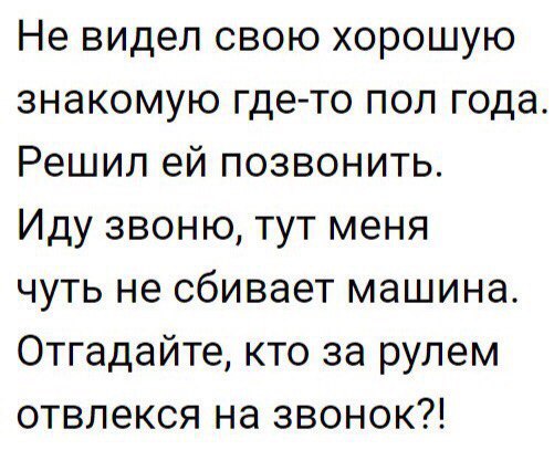 Не видел свою хорошую знакомую где то пол года Решил ей позвонить Иду звоню тут меня чуть не сбивает машина Отгадайте кто за рулем отвлекся на звонок