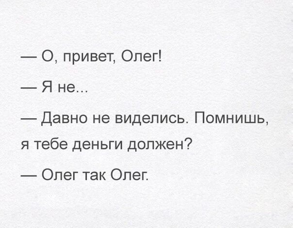 О привет Олег Я не Давно не виделись Помнишь я тебе деньги должен Опег так Опег