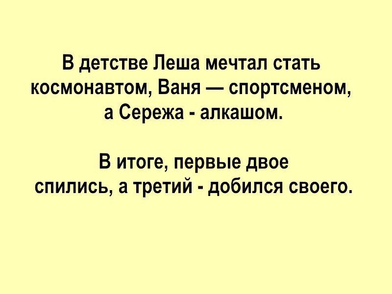 В детстве Леша мечтал стать космонавтом Ваня спортсменом а Сережа алкашом В итоге первые двое спились а третий добился своего