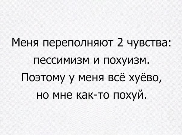 Меня переполняют 2 чувства пессимизм и похуизм Поэтому у меня всё хуёво но мне как то похуй