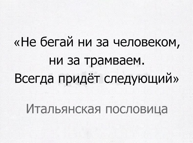 Не бегай ни за человеком ни за трамваем Всегда придёт следующий Итальянская пословица