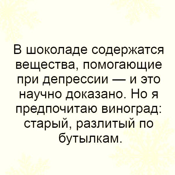 В шоколаде содержатся вещества помогающие при депрессии и это научно доказано Но я предпочитаю виноград старый разлитый по бутылкам