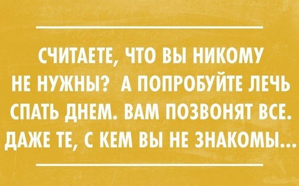 СЧИТАЕТЕ ЧТО ВЫ НИКОМУ НЕ НУЖНЫ А ПОПРОБУЙТЕ ЛЕЧЬ СПАТЬ дНЕМ ВАМ ПОЗВОНЯТ ВСЕ дАЖЕ ТЕ С КЕМ ВЫ НЕ ЗНАКОМЫ