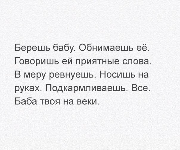 Берешь бабу Обнимаешь её Говоришь ей приятные слова В меру ревнуешь Носишь на руках Подкармпиваешь Все Баба твоя на веки
