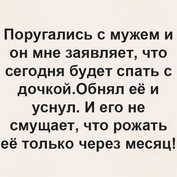 Поругались с мужем и он мне заявляет что сегодня будет спать с дочкойОбнял её и уснул И его не смущает что рожать её только через месяц