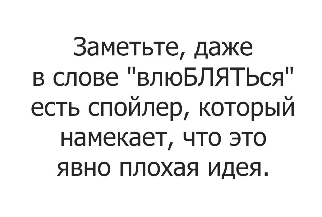 Заметьте даже в слове влюБЛЯТЬся есть спойлер который намекает что это явно плохая идея
