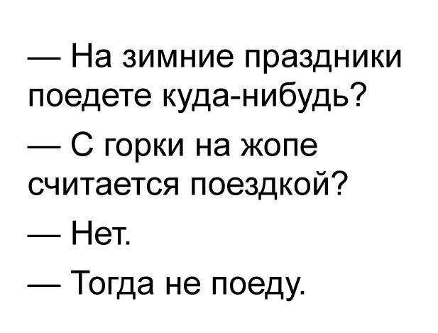На зимние праздники поедете куда нибудь С горки на жопе считается поездкой Нет Тогда не поеду