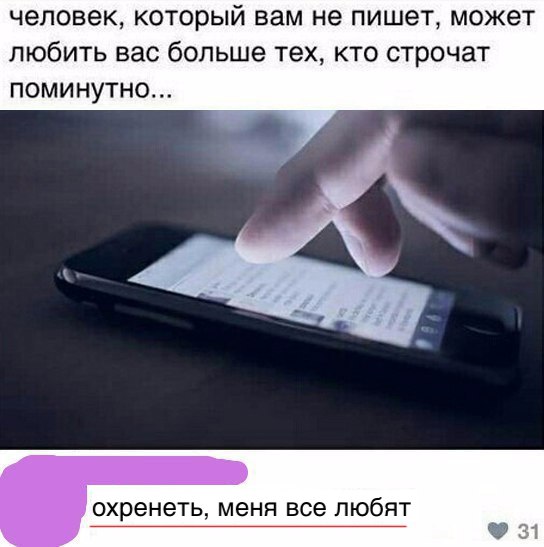 человек который вам не пишет может любить вас больше тех кто строчат поминутно охренеть МЕНЯ все ПЮб