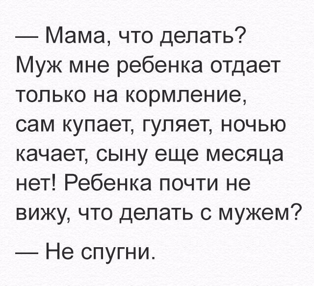 Мама что делать Муж мне ребенка отдает только на кормление сам купает гуляет ночью качает сыну еще месяца нет Ребенка почти не вижу что делать с мужем Не спугни