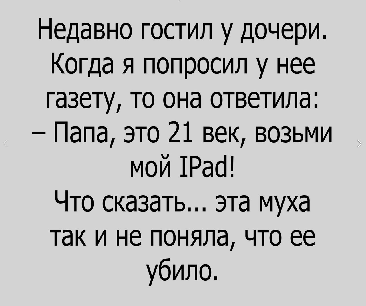 Недавно гостил у дочери Когда я попросил у нее газету то она ответила Папа это 21 век возьми мой 1Рас Что сказать эта муха так и не поняла что ее убило