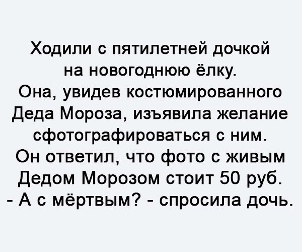 Ходили с пятилетней дочкой на новогоднюю ёлку Она увидев костюмированного Деда Мороза изъявила желание сфотографироваться с ним Он ответил что фото с живым Дедом Морозом стоит 50 руб А с мёртвым спросила дочь