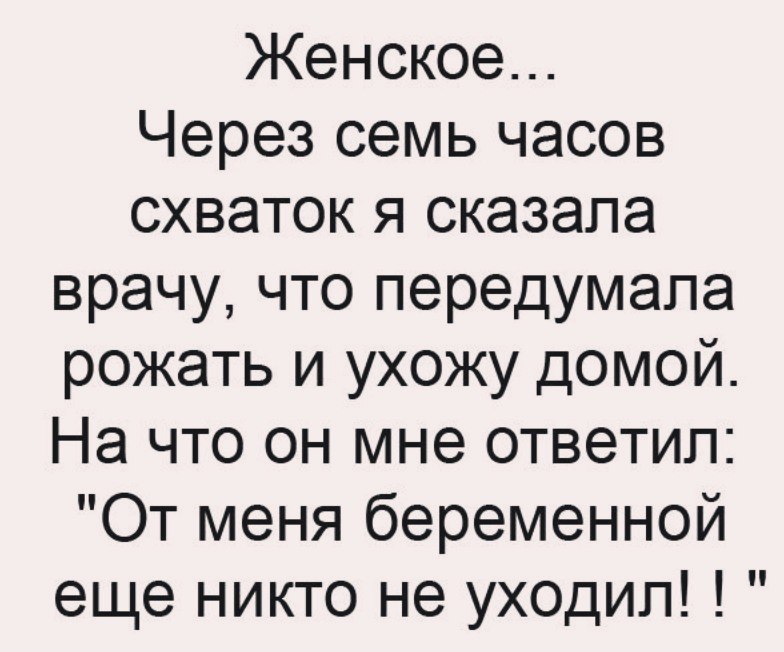 Женское Через семь часов схваток я сказала врачу что передумала рожать и ухожу домой На что он мне ответил От меня беременной еще никто не уходил