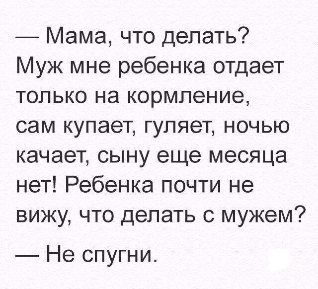 Мама что делать Муж мне ребенка отдает только на кормление сам купает гуляет ночью качает сыну еще месяца нет Ребенка почти не вижу что делать с мужем Не спугни