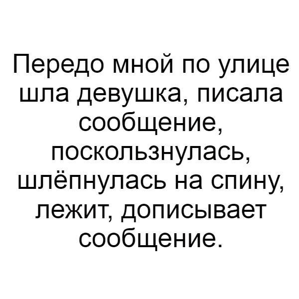 Передо мной по улице шла девушка писала сообщение поскользнупась шпёпнупась на спину лежит дописывает сообщение