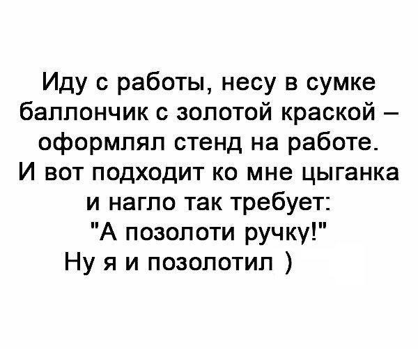 Иду с работы несу в сумке баллончик с золотой краской оформлял стенд на работе И вот подходит ко мне цыганка и нагло так требует А позолоти ручку Ну я и позолотил