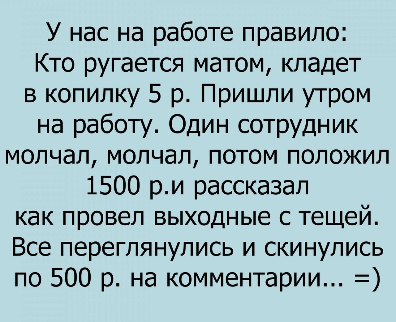 У нас на работе правило Кто ругается матом кладет в копилку 5 р Пришли утром на работу Один сотрудник молчал молчал потом положил 1500 ри рассказал как провел выходные с тещей Все переглянулись и скинулись по 500 р на комментарии