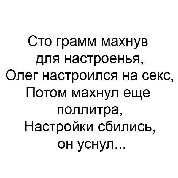 Сто грамм махнув для настроенья Олег настроился на секс Потом махнул еще поллитра Настройки сбились он уснул