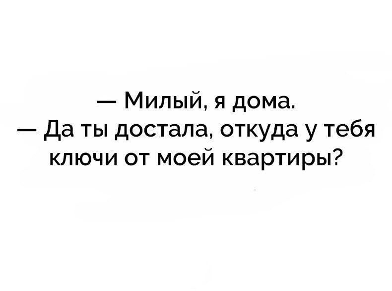 Милый я дома Да ты достала откуда у тебя ключи от моей квартиры