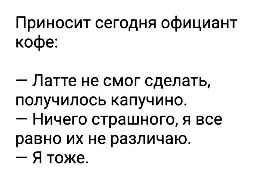 Приносит сегодня официант кофе Латте не смог сделать получилось капучино Ничего страшного я все равно их не различаю Я тоже