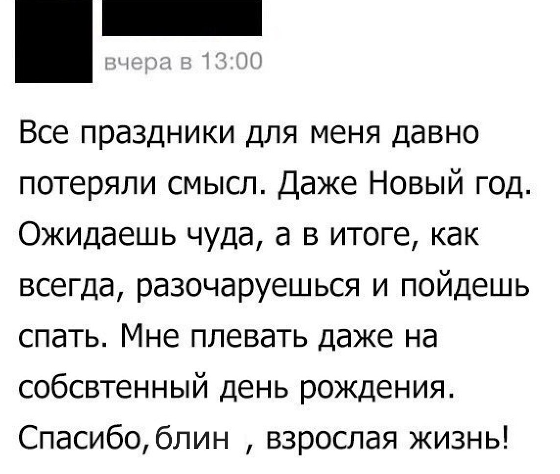 гг Все праздники для меня давно потеряли смысл Даже Новый год Ожидаешь чуда а в итоге как всегда разочаруешься и пойдешь спать Мне плевать даже на собсвтенный день рождения Спасибо блин взрослая жизнь