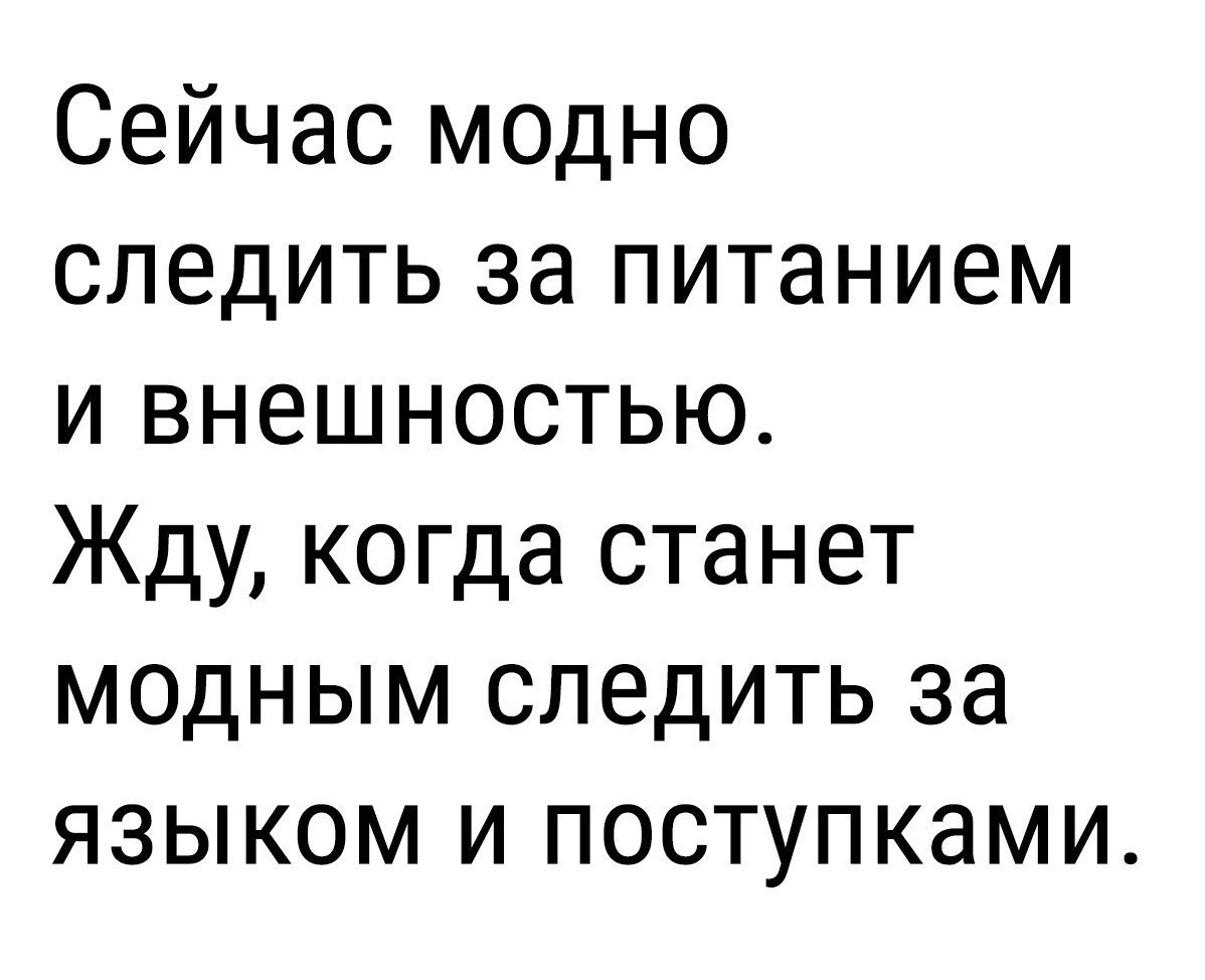 Сейчас модно следить за питанием и внешностью Жду когда станет модным следить за языком и поступками
