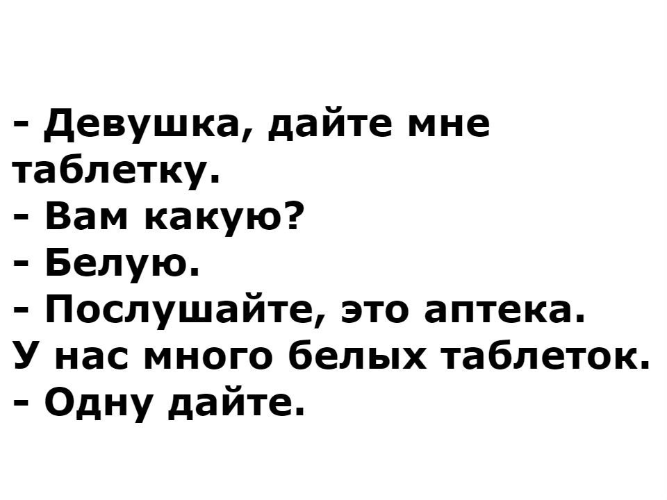 девушка дайте мне таблетку Вам какую Белую Послушайте это аптека У нас много белых таблеток Одну дайте