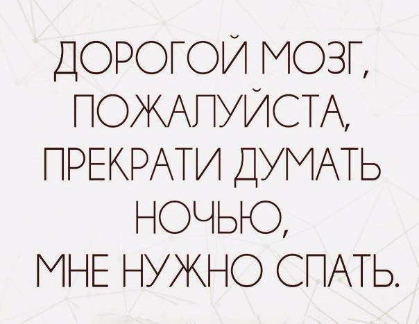 ДОРОГОЙ МОЗГ ПОЖАПУИСТА ПРЕКРАТИ ДУМАТЬ НОЧЬЮ МНЕ НУЖНО СПАТЬ