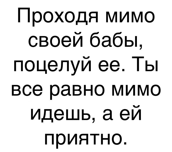 Проходя мимо своей бабы поцелуй ее Ты все равно мимо идешь а ей приятно