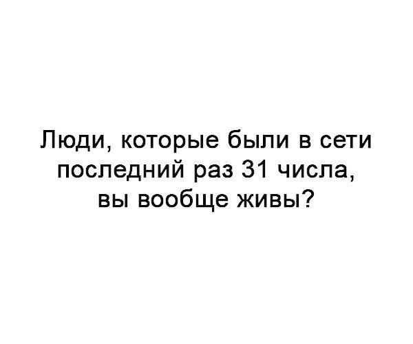 Люди которые были в сети последний раз 31 числа вы вообще живы