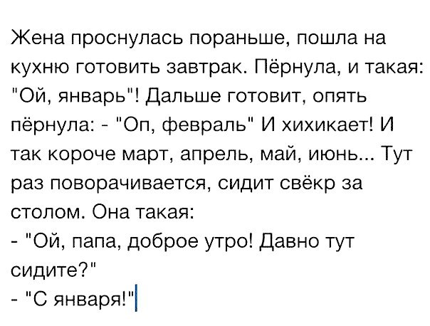 Жена проснулась пораньше пошла на кухню готовить завтрак Пёрнула и такая ОЙ январь Дальше готовит опять пёрнупа Оп февраль И хихикает И так короче март апрель май июнь Тут раз поворачивается сидит свёкр за столом Она такая Ой папа доброе утро Давно тут сидите С января