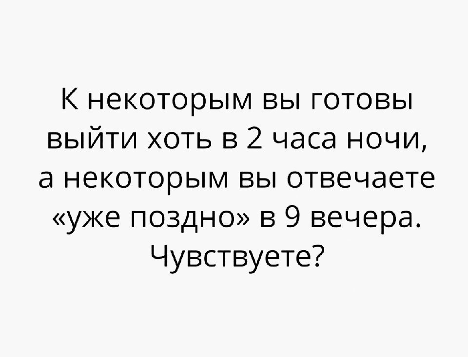некоторым вы готовы выйти хоть в 2 часа ночи а некоторым вы отвечаете уже поздно в 9 вечера Чувствуете