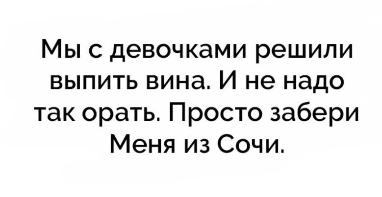 Мыс девочками решили выпить вина И не надо так орать Просто забери Меня из Сочи