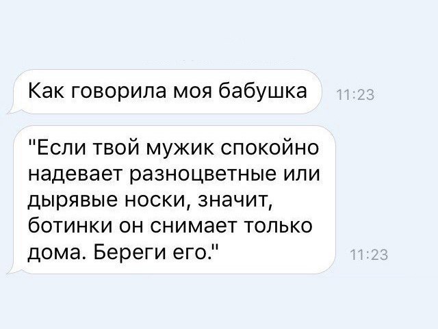 Как говорила моя бабушка Если твой мужик спокойно надевает разноцветные или дырявые носки значит ботинки он снимает только дома Береги его