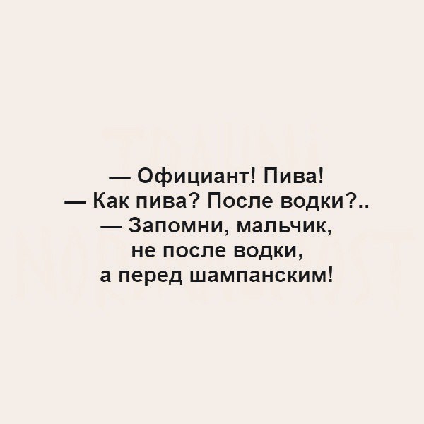 Официант Пива Как пива После водки Запомни мальчик не после водки а перед шампанским