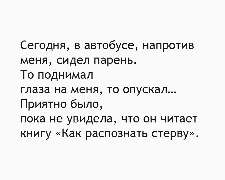 Сегодня в автобусе напротив меня сидел парень То поднимал глаза на меня то опускал Приятно было пока не увидела что он читает книгу Как распознать стерву