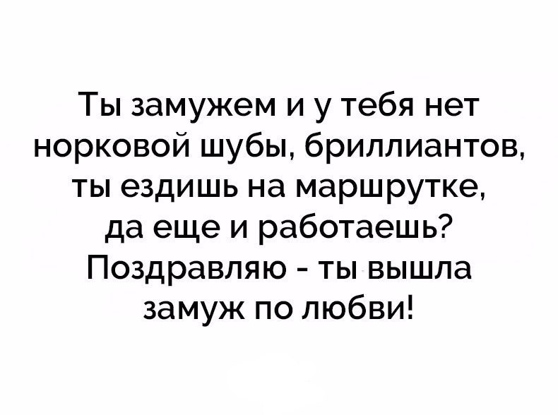 Ты замужем и у тебя нет норковой шубы бриллиантов ты ездишь на маршрутке да еще и работаешь Поздравляю ты вышла замуж по любви