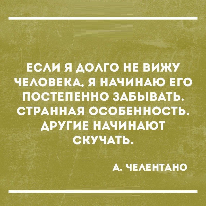 ЕСАИ Я АОАГО НЕ ВИЖУ ЧЕАОВЕКА Я НАЧИНАЮ ЕГО ПОСТЕПЕННО ЗАБЫВАТЬ СТРАННАЯ ОСОБЕННОСТЬ АРУГИЕ НАЧИНАЮТ СКУЧАТЬ А Ч ЕАЕ НТАНО