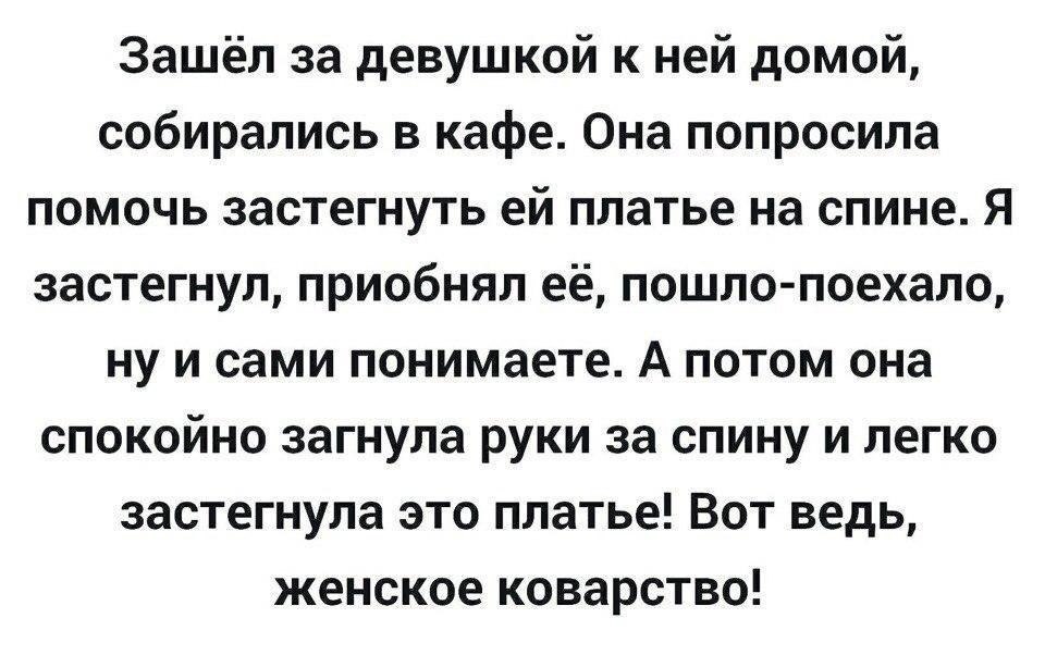 Зашёл за девушкой к ней домой собирались в кафе Она попросила помочь застегнуть ей платье на спине Я застегнул приобнял её пошло поехало ну и сами понимаете А потом она спокойно загнула руки за спину и легко застегнула это платье Вот ведь женское коварство
