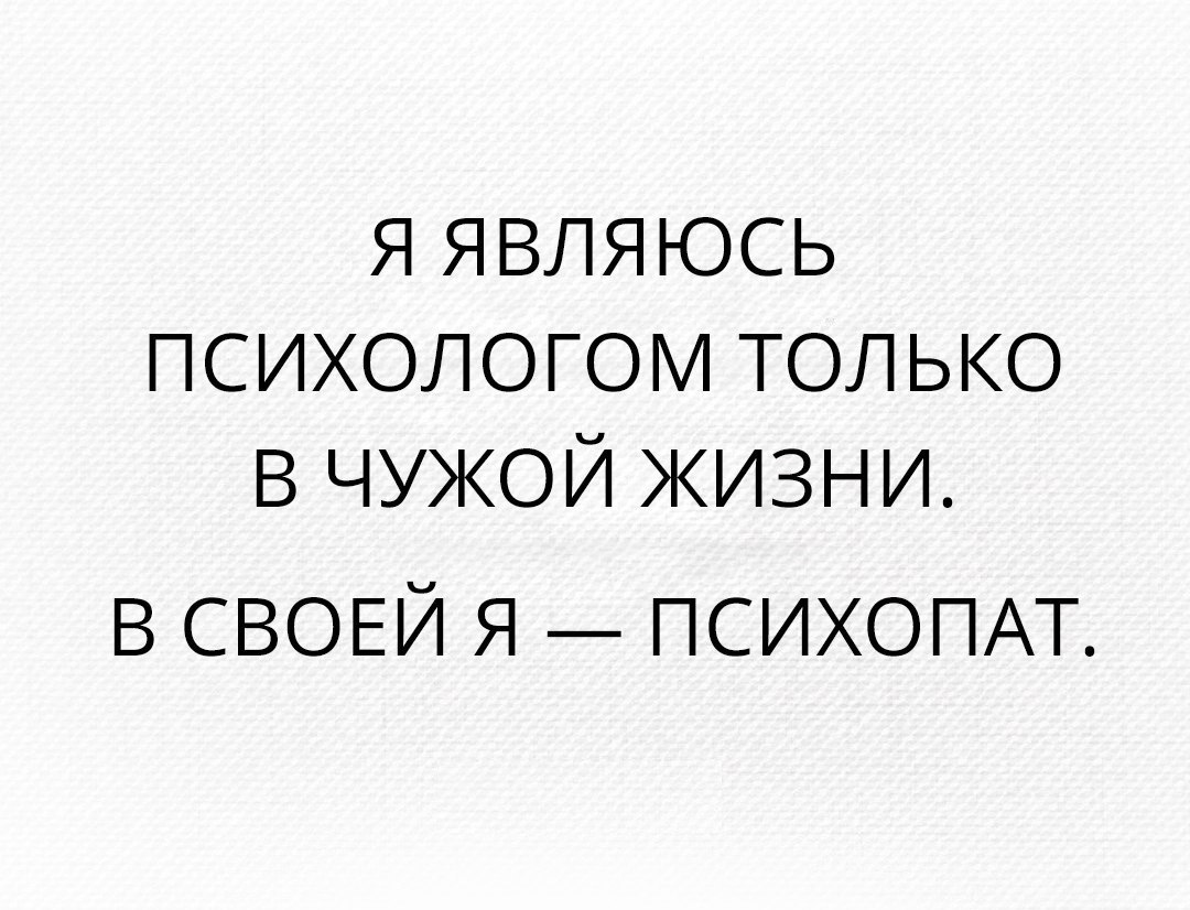 Жизненный психолог. В чужой жизни я психолог. В чужой жизни психолог в своей психопат. В чужих жизнях мы психологи. Я являюсь психологом только в чужой жизни в своей-я психопат.