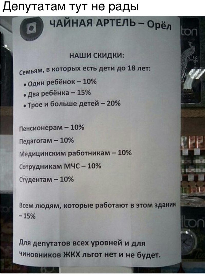 Депутатам тут не рады ЧАЙНАЯ АРТЕЛЬ _орё НАШИ СКИДКИ Семьям в которых есть дети до 18 лет Один ребёнок 10 два ребёнка 15 трое и больше детей 20 Пенсионерам 10 Педагогам 10 Медицинским работникам 10 Сотрудникам МЧС 10 іуденшм 10 Всем людям которые работают в этом здании 15 для депутатов всех уровней и для ЧИНовников ЖКХ льгот нет и не будет