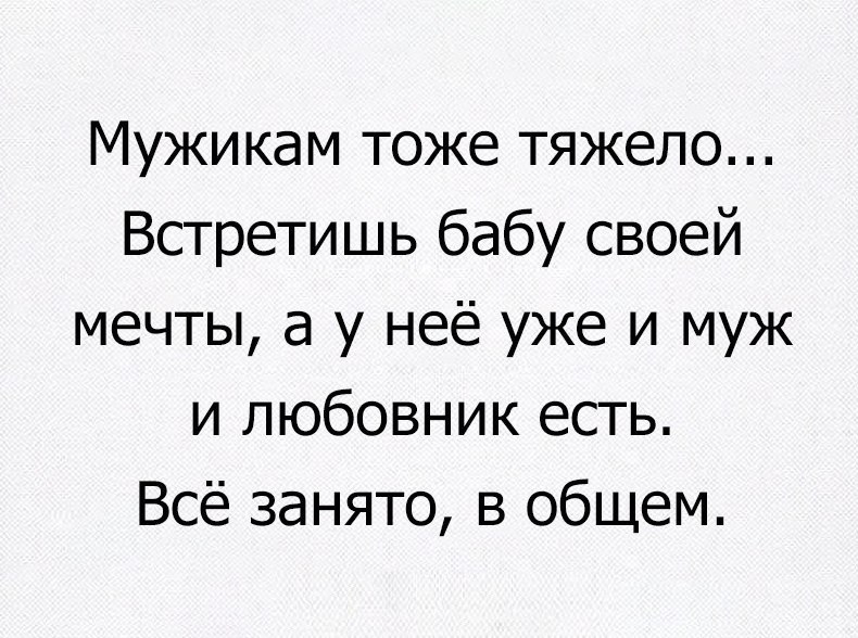 Мужикам тоже тяжело Встретишь бабу своей мечты а у неё уже и муж и любовник есть Всё занято в общем