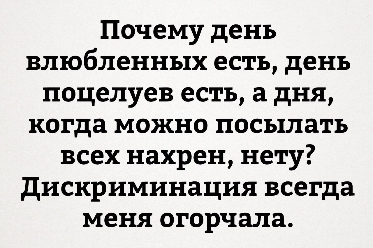 Почему день влюбленных есть день поцелуев есть а дня когда можно посылать всех нахрен нету дискриминация всегда меня огорчала